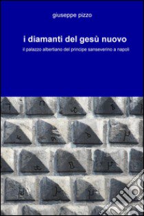 I diamanti del Gesù Nuovo. Il palazzo albertiano del principe sanseverino a Napoli libro di Pizzo Giuseppe