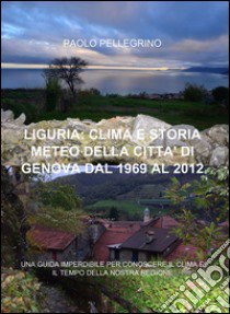 Liguria: clima e storia meteo della città di Genova dal 1969 al 2012 libro di Pellegrino Paolo