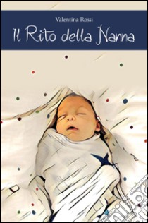 Il rito della nanna. Il sonno del bambino dalla nascita ai 4 anni di vita libro di Rossi Valentina