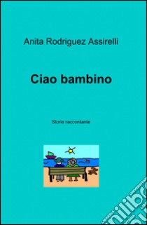 Ciao bambino libro di Rodriguez Assirelli Anita