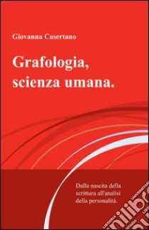 Grafologia, scienza umana. Dalla nascita della scrittura all'analisi della personalità libro di Casertano Giovanna