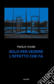 Solo per vedere l'effetto che fa libro di Vivan Paolo