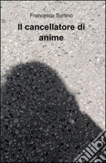 Il cancellatore di anime libro di Sortino Francesco