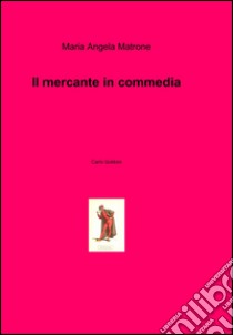 Il mercante in commedia libro di Matrone M. Angela