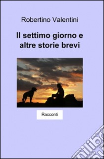 Il settimo giorno e altre storie brevi libro di Valentini Robertino