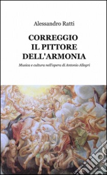 Correggio il pittore dell'armonia libro di Ratti Alessandro