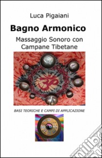 Bagno armonico. Massaggio sonoro con campane tibetane libro di Pigaiani Luca