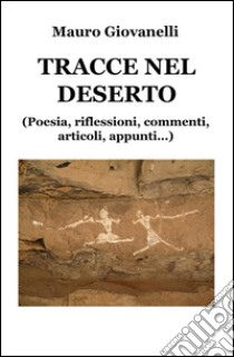 Tracce nel deserto. (Riflessioni, appunti, articoli in prosa, poesie...) libro di Giovanelli Mauro