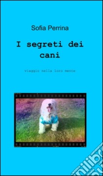 I segreti dei cani libro di Perrina Sofia