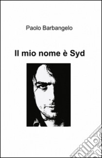 Il mio nome è Syd libro di Barbangelo Paolo