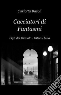 Cacciatori di fantasmi libro di Bazoli Carlotta