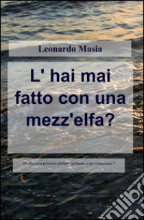 L'hai mai fatto con una mezz'elfa? libro di Masia Leonardo