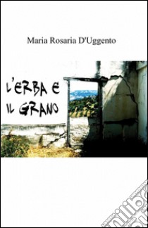 L'erba e il grano libro di D'Uggento Maria Rosaria
