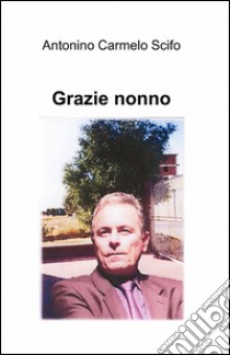 Grazie nonno libro di Scifo Antonino Carmelo