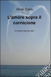 L'amore sopra il cornicione libro di Coco Giusi