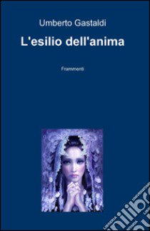 L'esilio dell'anima libro di Gastaldi Umberto