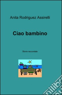 Ciao bambino libro di Rodriguez Assirelli Anita