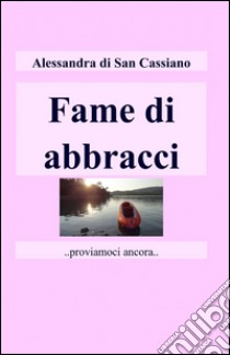 Fame di abbracci libro di Di San Cassiano Alessandra