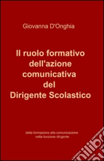 Il ruolo formativo dell'azione comunicativa del dirigente scolastico libro di D'Onghia Giovanna