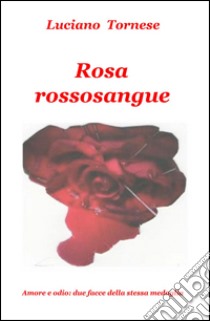 Rosarossosangue. Amore e odio: due facce della stessa medaglia libro di Tornese Luciano