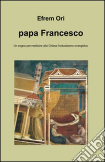 Papa Francesco libro di Efrem Ori