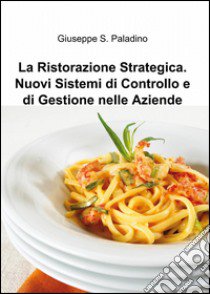 La ristorazione strategica. nuovi sistemi di controllo e di gestione nelle aziende libro di Paladino Giuseppe S.