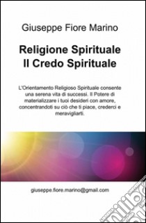 Religione spirituale. Il credo spirituale libro di Marino Giuseppe Fiore