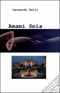 Amami spia libro di Ralli Leonardo