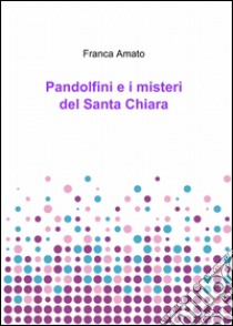 Pandolfini e i misteri del Santa Chiara libro di Amato Franca