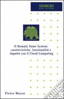 Il domain name system: caratteristiche, funzionalità e impatto con il cloud computing libro di Mazza Pietro