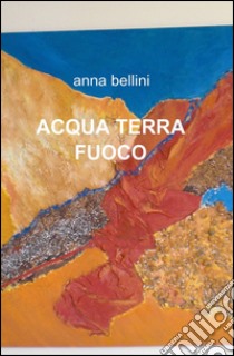 Acqua terra fuoco libro di Bellini Anna