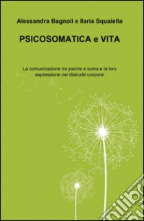 Psicosomatica e vita libro di Bagnoli Alessandra; Squaiella Ilaria