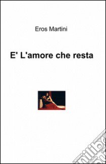 È l'amore che resta libro di Martini Eros