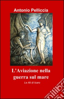 L'aviazione nella guerra sul mare libro di Pelliccia Antonio