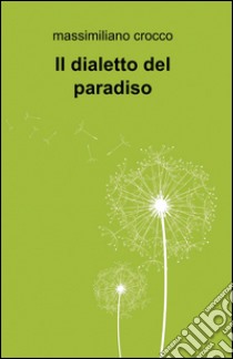 Il dialetto del paradiso libro di Crocco Massimiliano