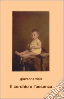 Il cerchio e l'assenza libro di Viola Giovanna