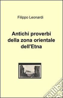 Antichi proverbi della zona orientale dell'Etna libro di Leonardi Filippo