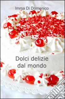 Dolci delizie dal mondo libro di di Domenico Imma