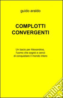 Complotti convergenti libro di Araldo Guido