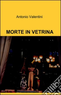 Morte in vetrina libro di Valentini Antonio