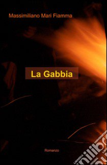 La gabbia libro di Mari Fiamma Massimiliano