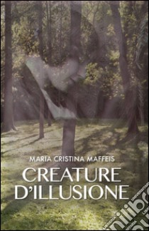 Creature d'illusione libro di Maffeis M. Cristina