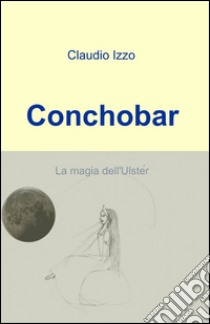 Conchobar libro di Izzo Claudio