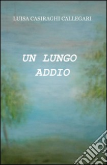 Un lungo addio libro di Casiraghi Callegari Luisa