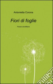 Fiori di foglie libro di Corona Antonietta