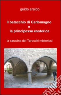 Il batacchio di Carlomagno e la principessa esoterica libro di Araldo Guido