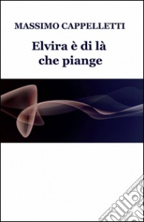 Elvira è di là che piange libro di Cappelletti Massimo