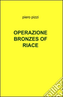 Operazione bronzes of Riace libro di Pizzi Piero