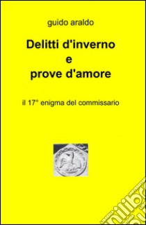 Delitti d'inverno e prove d'amore libro di Araldo Guido