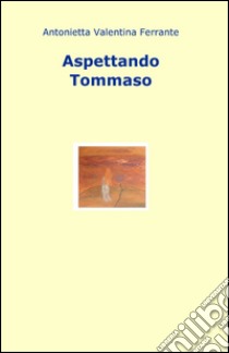 Aspettando Tommaso libro di Ferrante Antonietta Valentina